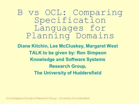 Knowledge and Systems Research Group, University of Huddersfield B vs OCL: Comparing Specification Languages for Planning Domains Diane Kitchin, Lee McCluskey,