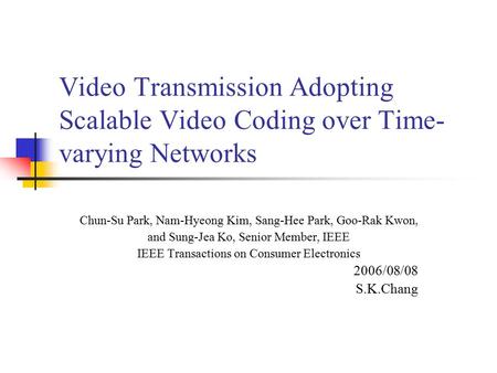 Video Transmission Adopting Scalable Video Coding over Time- varying Networks Chun-Su Park, Nam-Hyeong Kim, Sang-Hee Park, Goo-Rak Kwon, and Sung-Jea Ko,