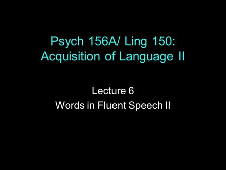Psych 156A/ Ling 150: Acquisition of Language II Lecture 6 Words in Fluent Speech II.
