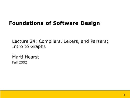 1 Foundations of Software Design Lecture 24: Compilers, Lexers, and Parsers; Intro to Graphs Marti Hearst Fall 2002.