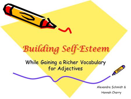 Building Self-Esteem While Gaining a Richer Vocabulary for Adjectives Alexandra Schmidt & Hannah Charry.