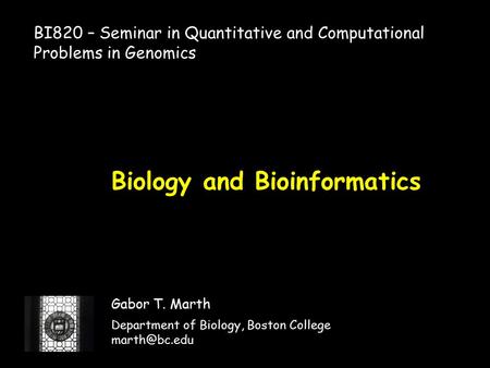 Biology and Bioinformatics Gabor T. Marth Department of Biology, Boston College BI820 – Seminar in Quantitative and Computational Problems.