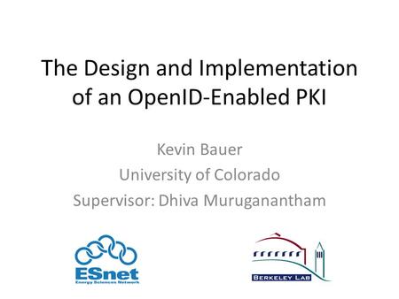 The Design and Implementation of an OpenID-Enabled PKI Kevin Bauer University of Colorado Supervisor: Dhiva Muruganantham.