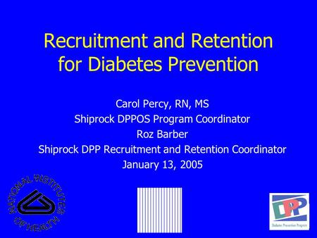 Recruitment and Retention for Diabetes Prevention Carol Percy, RN, MS Shiprock DPPOS Program Coordinator Roz Barber Shiprock DPP Recruitment and Retention.