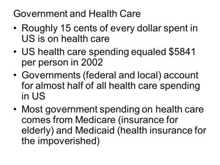 Government and Health Care Roughly 15 cents of every dollar spent in US is on health care US health care spending equaled $5841 per person in 2002 Governments.