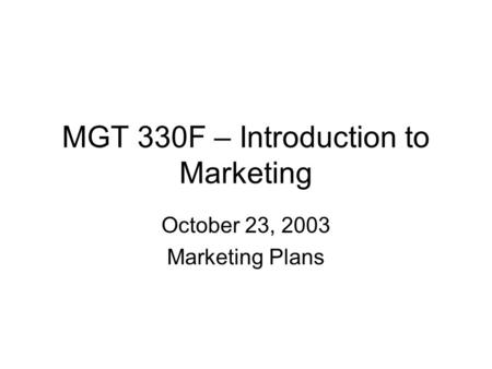 MGT 330F – Introduction to Marketing October 23, 2003 Marketing Plans.