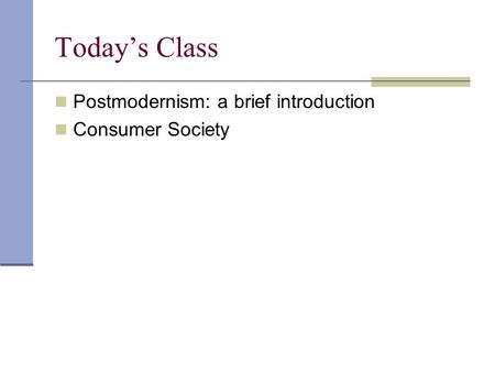Today’s Class Postmodernism: a brief introduction Consumer Society.
