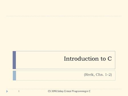 Introduction to C (Reek, Chs. 1-2) 1CS 3090: Safety Critical Programming in C.