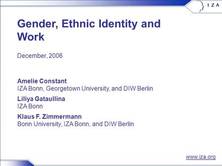 0/14 Gender, Ethnic Identity and Work Amelie Constant IZA Bonn, Georgetown University, and DIW Berlin Liliya Gataullina IZA Bonn Klaus F. Zimmermann Bonn.