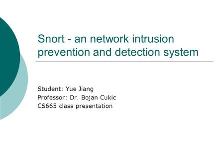 Snort - an network intrusion prevention and detection system Student: Yue Jiang Professor: Dr. Bojan Cukic CS665 class presentation.