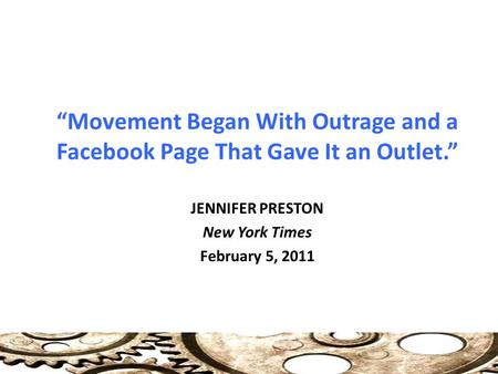 “Movement Began With Outrage and a Facebook Page That Gave It an Outlet.” JENNIFER PRESTON New York Times February 5, 2011.