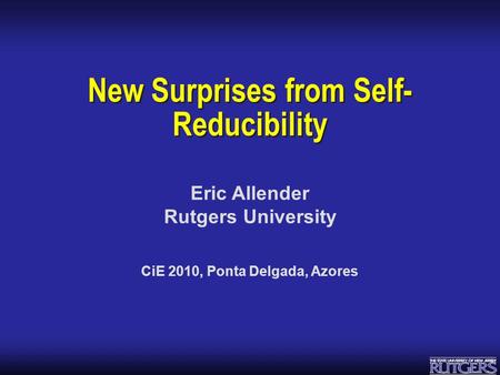 Eric Allender Rutgers University New Surprises from Self- Reducibility CiE 2010, Ponta Delgada, Azores.