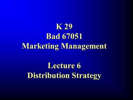 K 29 Bad 67051 Marketing Management Lecture 6 Distribution Strategy.