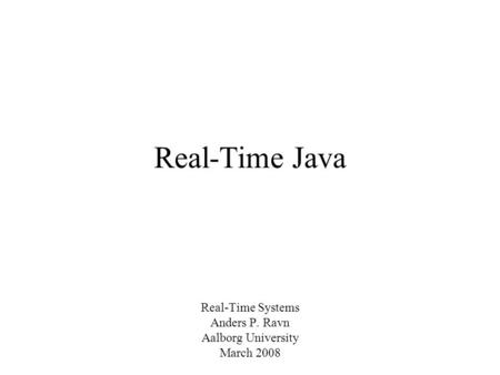 Real-Time Java Real-Time Systems Anders P. Ravn Aalborg University March 2008.