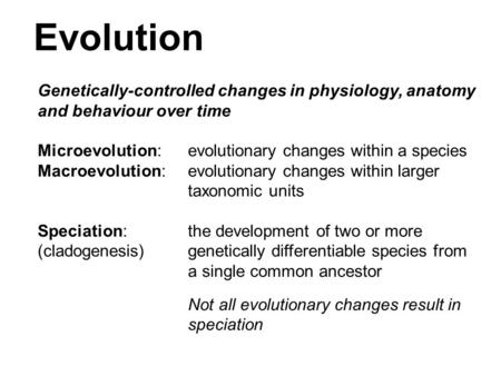 Evolution Genetically-controlled changes in physiology, anatomy and behaviour over time Microevolution: evolutionary changes within a species Macroevolution: