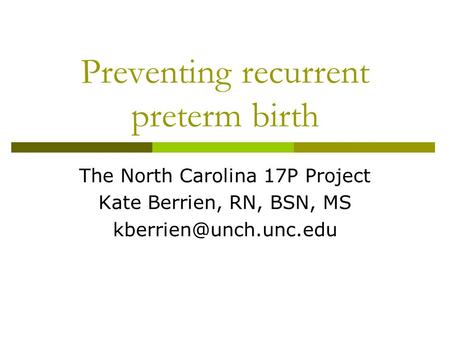 Preventing recurrent preterm birth The North Carolina 17P Project Kate Berrien, RN, BSN, MS