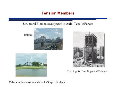 Tension Members Structural Elements Subjected to Axial Tensile Forces Cables in Suspension and Cable-Stayed Bridges Trusses Bracing for Buildings and Bridges.