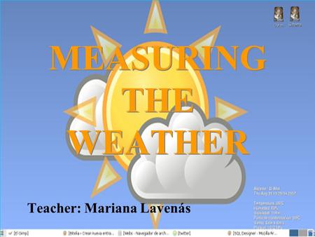 MEASURING THE WEATHER Teacher: Mariana Lavenás. WEATHER Weather refers to the state of the atmosphere: Pressure Temperature Precipitation Wind Sun Instruments.