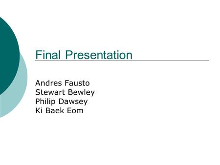 Final Presentation Andres Fausto Stewart Bewley Philip Dawsey Ki Baek Eom.