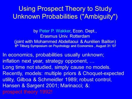 Using Prospect Theory to Study Unknown Probabilities (Ambiguity) by Peter P. Wakker, Econ. Dept., Erasmus Univ. Rotterdam (joint with Mohammed Abdellaoui.