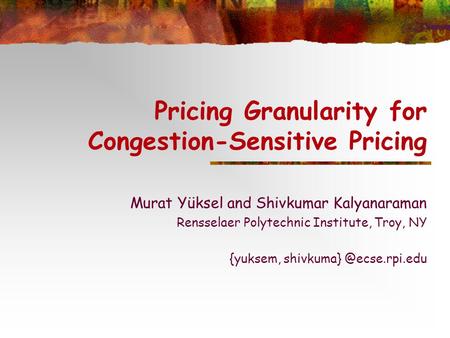 Pricing Granularity for Congestion-Sensitive Pricing Murat Yüksel and Shivkumar Kalyanaraman Rensselaer Polytechnic Institute, Troy, NY {yuksem, shivkuma}