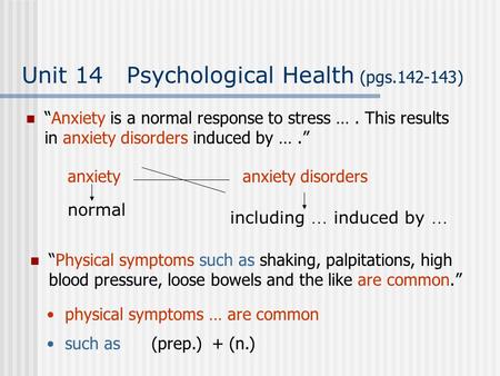 Unit 14 Psychological Health (pgs.142-143) “Anxiety is a normal response to stress …. This results in anxiety disorders induced by ….” “Physical symptoms.