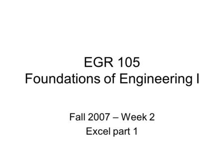 EGR 105 Foundations of Engineering I Fall 2007 – Week 2 Excel part 1.