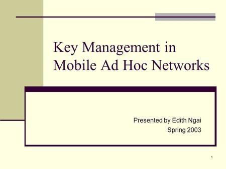 1 Key Management in Mobile Ad Hoc Networks Presented by Edith Ngai Spring 2003.