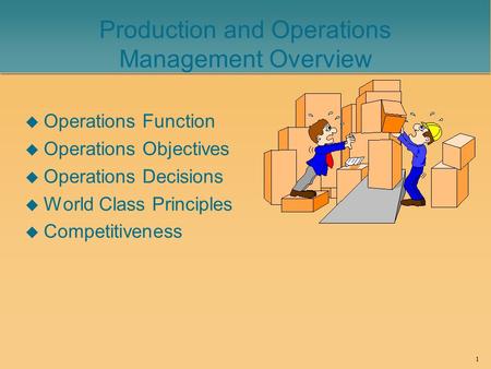 1 Production and Operations Management Overview u Operations Function u Operations Objectives u Operations Decisions u World Class Principles u Competitiveness.