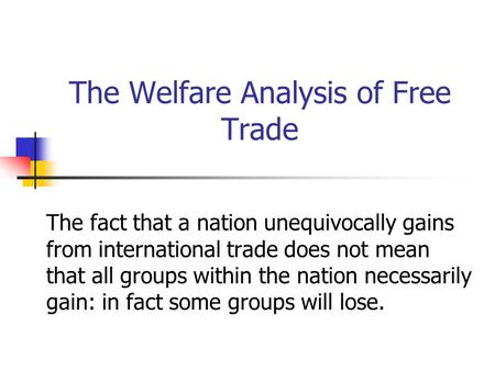 The Welfare Analysis of Free Trade The fact that a nation unequivocally gains from international trade does not mean that all groups within the nation.