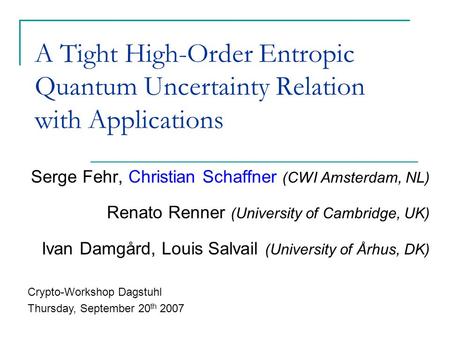A Tight High-Order Entropic Quantum Uncertainty Relation with Applications Serge Fehr, Christian Schaffner (CWI Amsterdam, NL) Renato Renner (University.