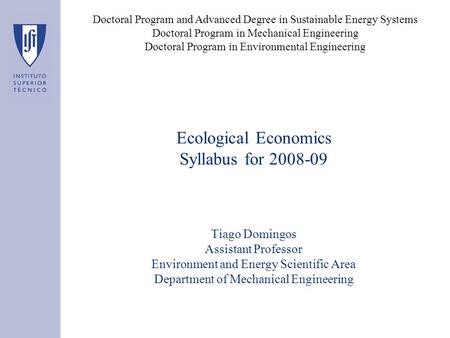 Ecological Economics Syllabus for 2008-09 Tiago Domingos Assistant Professor Environment and Energy Scientific Area Department of Mechanical Engineering.
