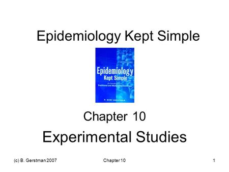 (c) B. Gerstman 2007Chapter 101 Epidemiology Kept Simple Chapter 10 Experimental Studies.