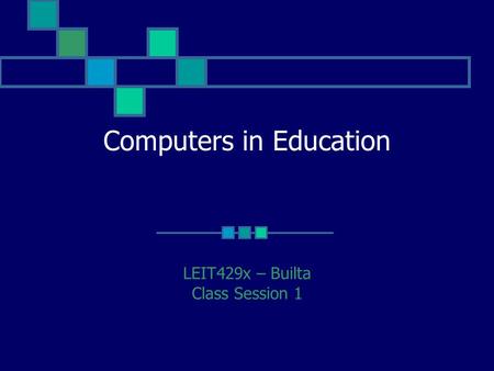 Computers in Education LEIT429x – Builta Class Session 1.