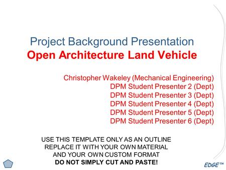 EDGE™ Project Background Presentation Open Architecture Land Vehicle Christopher Wakeley (Mechanical Engineering) DPM Student Presenter 2 (Dept) DPM Student.