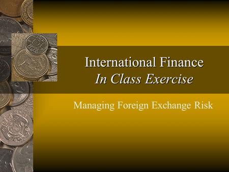International Finance In Class Exercise Managing Foreign Exchange Risk.