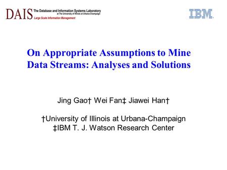 On Appropriate Assumptions to Mine Data Streams: Analyses and Solutions Jing Gao† Wei Fan‡ Jiawei Han† †University of Illinois at Urbana-Champaign ‡IBM.