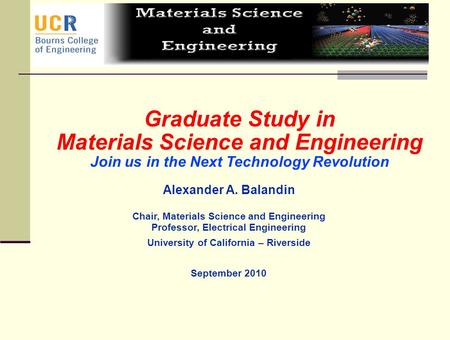 A.A. Balandin Graduate Study in Materials Science and Engineering Join us in the Next Technology Revolution Alexander A. Balandin Chair, Materials Science.