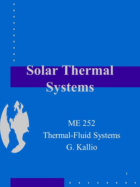 1 Solar Thermal Systems ME 252 Thermal-Fluid Systems G. Kallio.