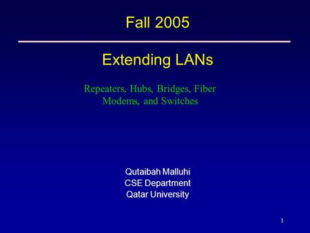 1 Fall 2005 Extending LANs Qutaibah Malluhi CSE Department Qatar University Repeaters, Hubs, Bridges, Fiber Modems, and Switches.