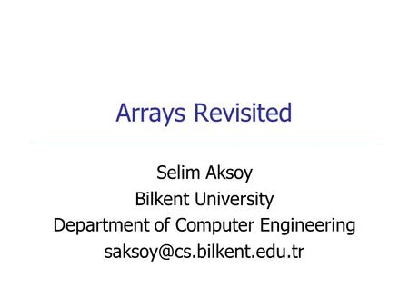 Arrays Revisited Selim Aksoy Bilkent University Department of Computer Engineering