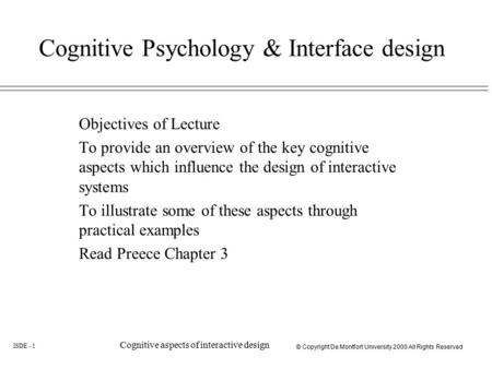 © Copyright De Montfort University 2000 All Rights Reserved ISDE - 1 Cognitive aspects of interactive design Cognitive Psychology & Interface design Objectives.