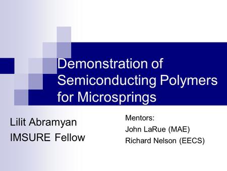 Demonstration of Semiconducting Polymers for Microsprings Lilit Abramyan IMSURE Fellow Mentors: John LaRue (MAE) Richard Nelson (EECS)