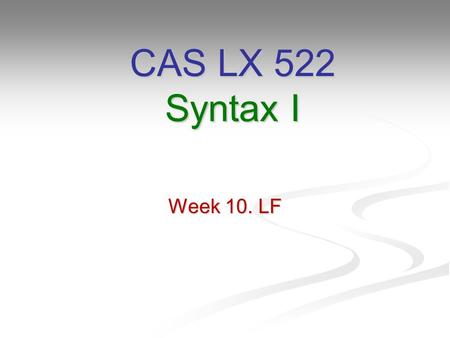 Week 10. LF CAS LX 522 Syntax I. The Y model We’re now ready to tackle the most abstract branch of the Y-model, the mapping from SS to LF. Here is where.