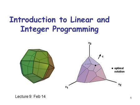 1 Introduction to Linear and Integer Programming Lecture 9: Feb 14.