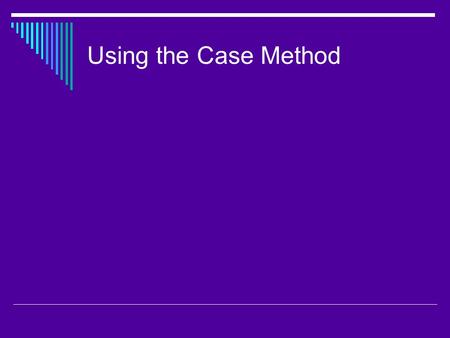 Using the Case Method  Cases have been used for a long time in the disciplines of clinical psychology and public policy and can be traced back to 1870.