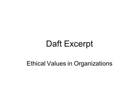 Daft Excerpt Ethical Values in Organizations. Forces That Shape Managerial Ethics Is Decision or Behavior Ethical and Socially Responsible? Beliefs and.