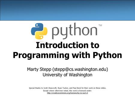 Introduction to Programming with Python Marty Stepp University of Washington Special thanks to Scott Shawcroft, Ryan Tucker,