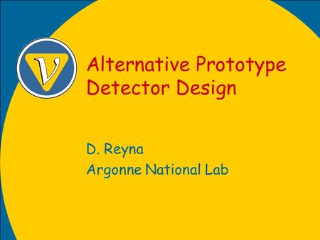 Alternative Prototype Detector Design D. Reyna Argonne National Lab.