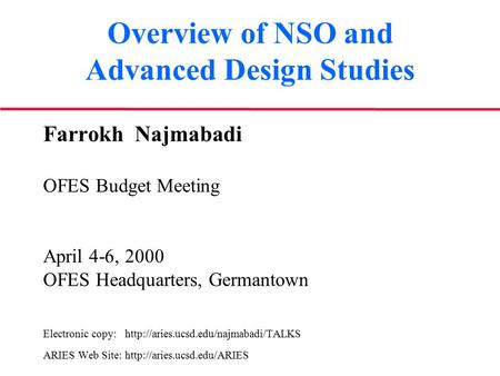Overview of NSO and Advanced Design Studies Farrokh Najmabadi OFES Budget Meeting April 4-6, 2000 OFES Headquarters, Germantown Electronic copy: